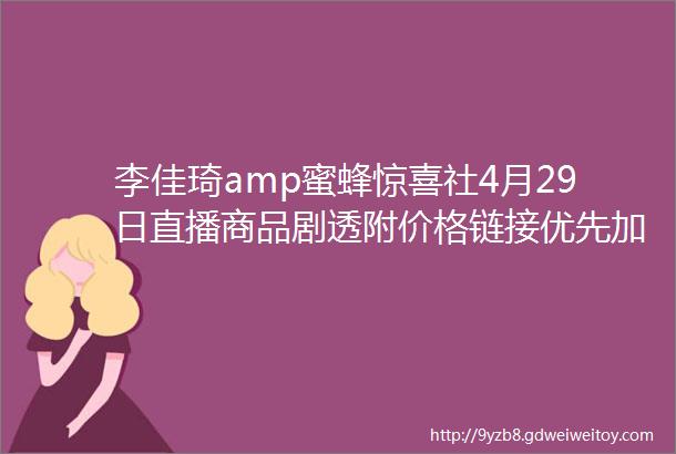 李佳琦amp蜜蜂惊喜社4月29日直播商品剧透附价格链接优先加购不用蹲直播抢先下单不怕抢不到